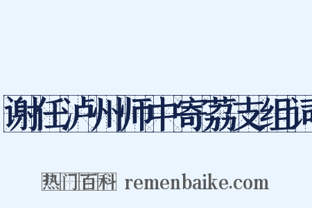 谢任泸州师中寄荔支组词是什么意思的图片